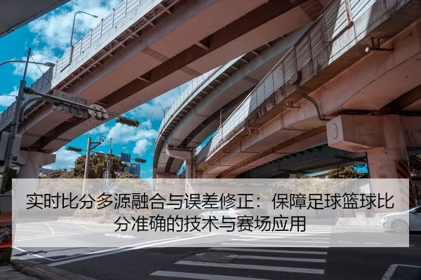 实时比分多源融合与误差修正：保障足球篮球比分准确的技术与赛场应用