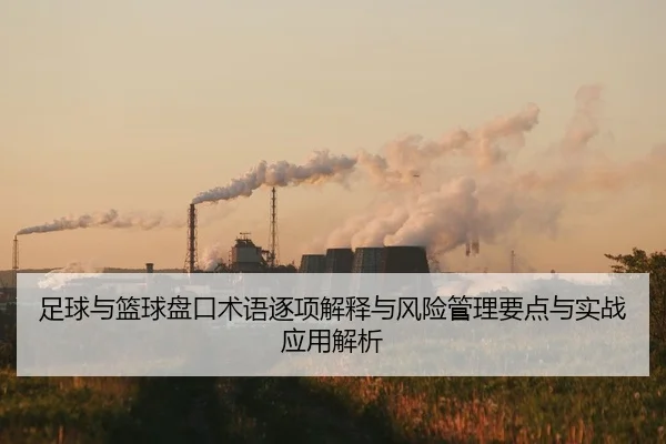 足球与篮球盘口术语逐项解释与风险管理要点与实战应用解析